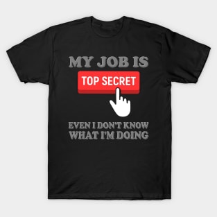 Top Secret, My Job Is Top Secret, Even I Don't Know What I'm Doing, Funny Sayings, Funny Quote, Funny Gift, Funny Slogan, Job Gift, Job Role, Job Week Or Holiday Gift T-Shirt